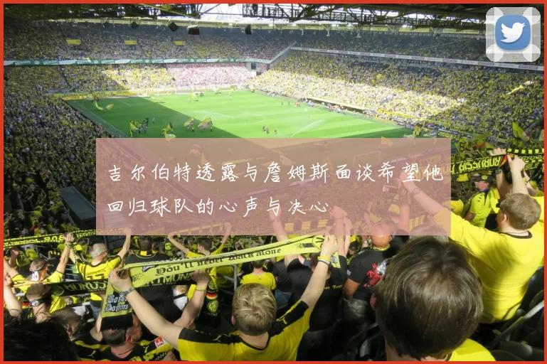 吉尔伯特透露与詹姆斯面谈希望他回归球队的心声与决心