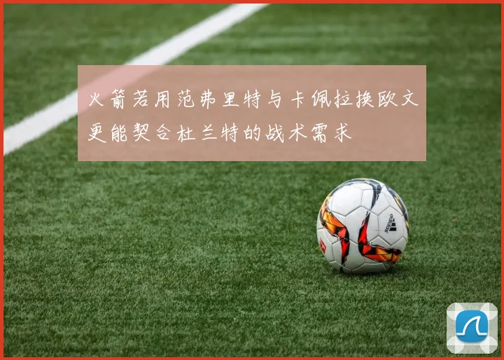 火箭若用范弗里特与卡佩拉换欧文更能契合杜兰特的战术需求