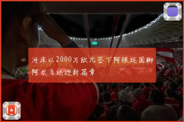 河床以2000万欧元签下阿根廷国脚阿尔马达迎新篇章