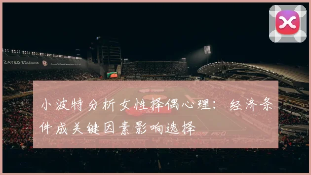 小波特分析女性择偶心理：经济条件成关键因素影响选择