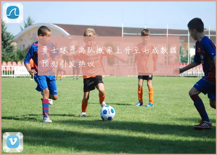 勇士球员离队概率上升至七成数据预测引发热议