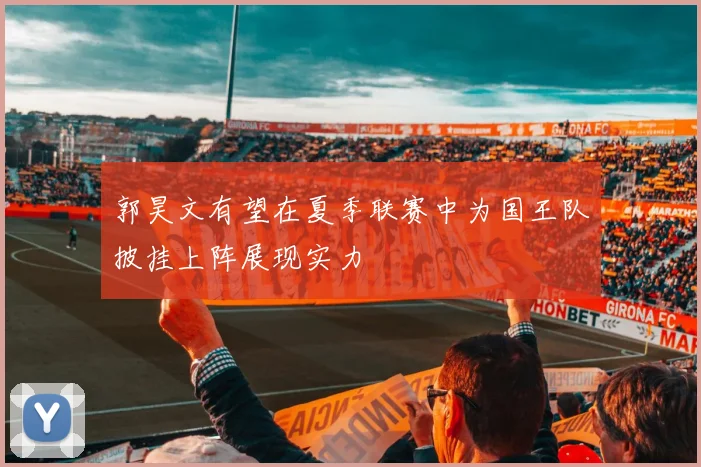 郭昊文有望在夏季联赛中为国王队披挂上阵展现实力