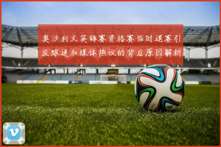 奥沙利文英锦赛资格赛临时退赛引发球迷和媒体热议的背后原因解析