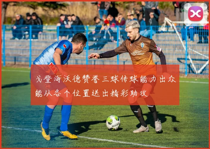 戈登海沃德赞誉三球传球能力出众能从各个位置送出精彩助攻